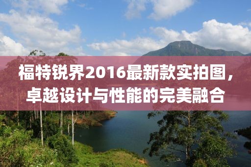 福特銳界2016最新款實拍圖，卓越設(shè)計與性能的完美融合