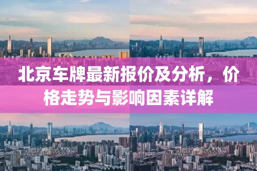 北京車牌最新報(bào)價(jià)及分析，價(jià)格走勢與影響因素詳解