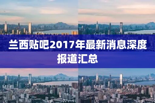 蘭西貼吧2017年最新消息深度報道匯總