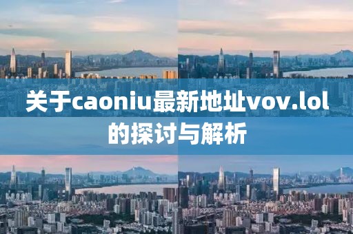 關(guān)于caoniu最新地址vov.lol的探討與解析