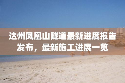 達(dá)州鳳凰山隧道最新進(jìn)度報(bào)告發(fā)布，最新施工進(jìn)展一覽
