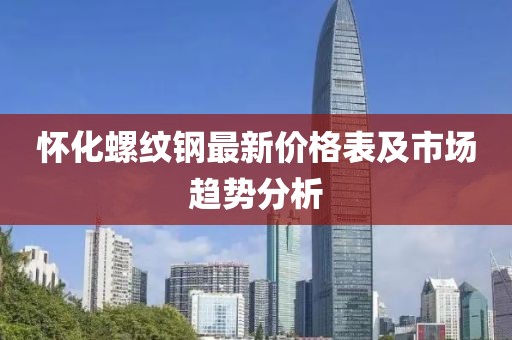 懷化螺紋鋼最新價格表及市場趨勢分析