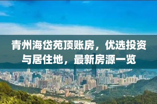 青州海岱苑頂賬房，優(yōu)選投資與居住地，最新房源一覽