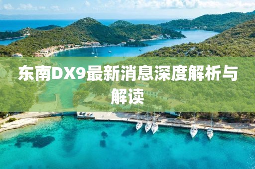 東南DX9最新消息深度解析與解讀