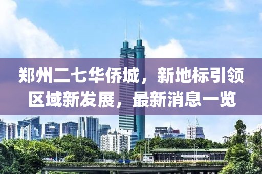 鄭州二七華僑城，新地標(biāo)引領(lǐng)區(qū)域新發(fā)展，最新消息一覽