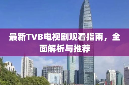 最新TVB電視劇觀看指南，全面解析與推薦