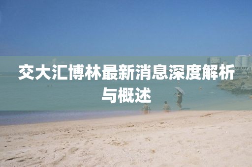 交大匯博林最新消息深度解析與概述