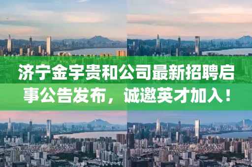 濟(jì)寧金宇貴和公司最新招聘啟事公告發(fā)布，誠(chéng)邀英才加入！