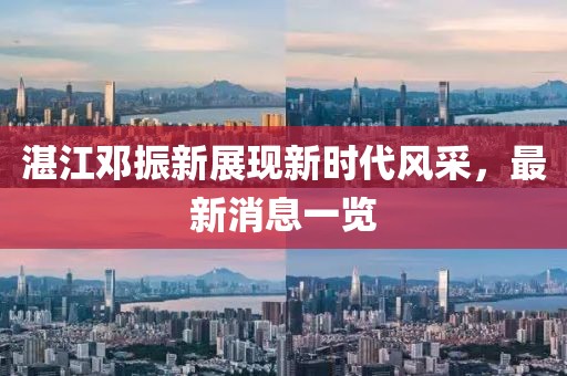 湛江鄧振新展現(xiàn)新時(shí)代風(fēng)采，最新消息一覽