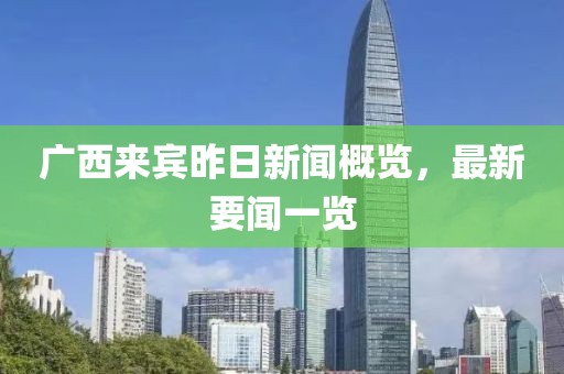 廣西來賓昨日新聞概覽，最新要聞一覽