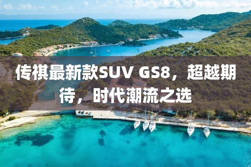 傳祺最新款SUV GS8，超越期待，時代潮流之選