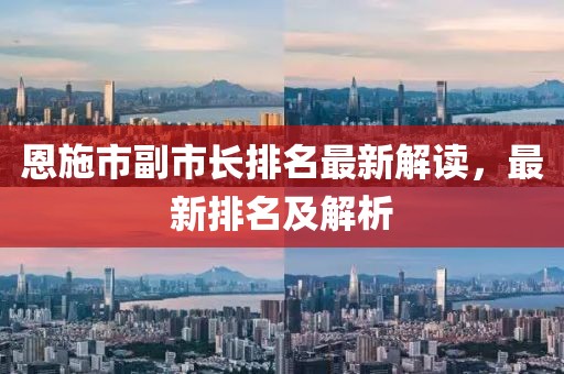 恩施市副市長(zhǎng)排名最新解讀，最新排名及解析