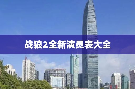 戰(zhàn)狼2全新演員表大全