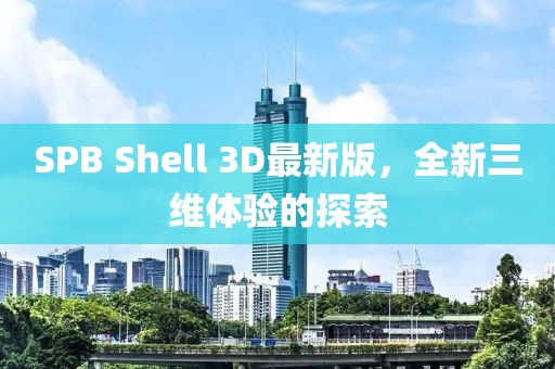 SPB Shell 3D最新版，全新三維體驗的探索