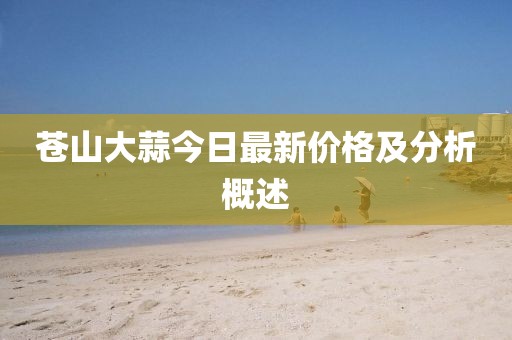 蒼山大蒜今日最新價(jià)格及分析概述