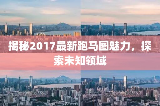 揭秘2017最新跑馬圖魅力，探索未知領(lǐng)域