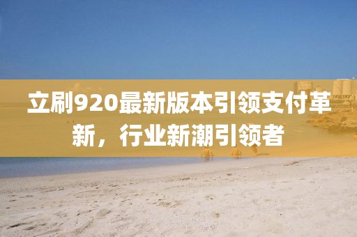 立刷920最新版本引領支付革新，行業(yè)新潮引領者
