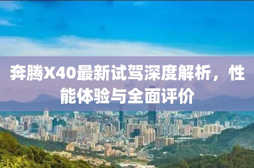 奔騰X40最新試駕深度解析，性能體驗(yàn)與全面評(píng)價(jià)