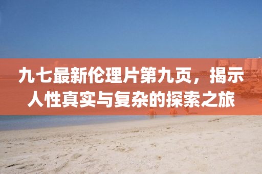 九七最新倫理片第九頁(yè)，揭示人性真實(shí)與復(fù)雜的探索之旅