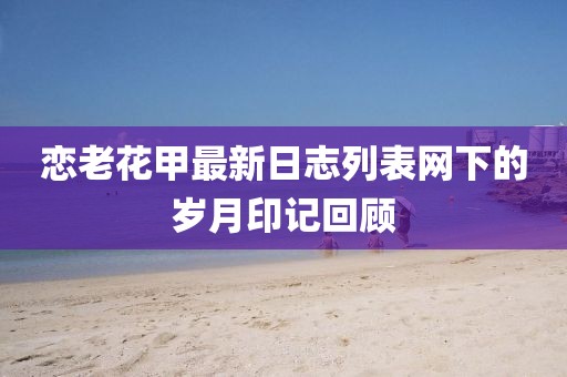 戀老花甲最新日志列表網(wǎng)下的歲月印記回顧