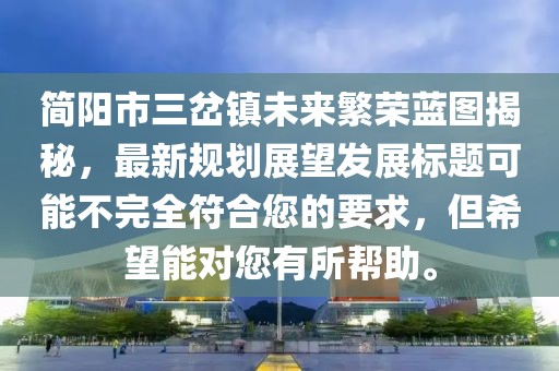 簡陽市三岔鎮(zhèn)未來繁榮藍(lán)圖揭秘，最新規(guī)劃展望發(fā)展標(biāo)題可能不完全符合您的要求，但希望能對您有所幫助。