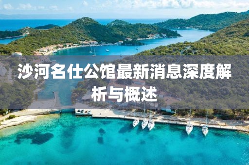 沙河名仕公館最新消息深度解析與概述
