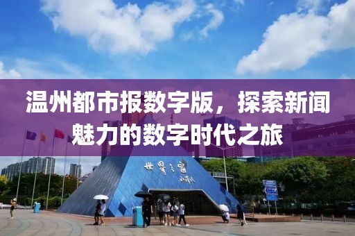 溫州都市報數(shù)字版，探索新聞魅力的數(shù)字時代之旅