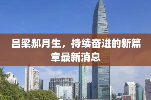 呂梁郝月生，持續(xù)奮進(jìn)的新篇章最新消息