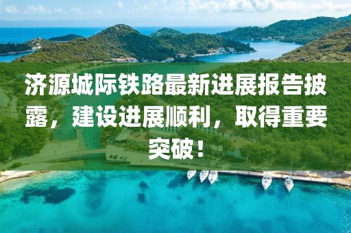 濟(jì)源城際鐵路最新進(jìn)展報(bào)告披露，建設(shè)進(jìn)展順利，取得重要突破！