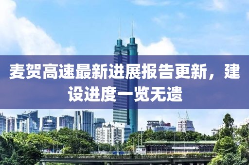麥賀高速最新進(jìn)展報(bào)告更新，建設(shè)進(jìn)度一覽無(wú)遺