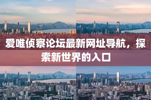 愛(ài)唯偵察論壇最新網(wǎng)址導(dǎo)航，探索新世界的入口