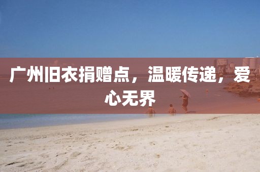 廣州舊衣捐贈點，溫暖傳遞，愛心無界