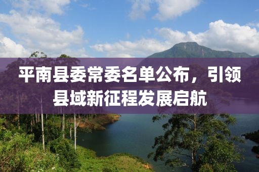 平南縣委常委名單公布，引領(lǐng)縣域新征程發(fā)展啟航