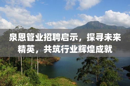 泉恩管業(yè)招聘啟示，探尋未來精英，共筑行業(yè)輝煌成就