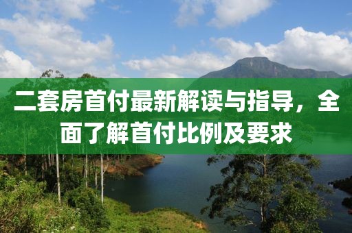 二套房首付最新解讀與指導(dǎo)，全面了解首付比例及要求