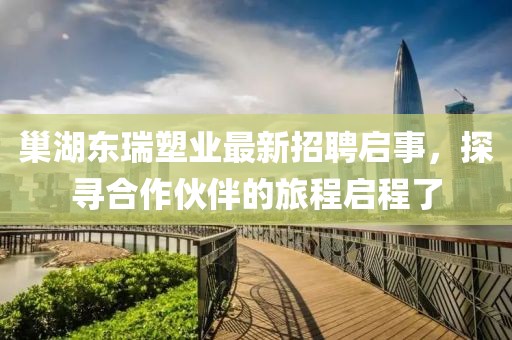 巢湖東瑞塑業(yè)最新招聘啟事，探尋合作伙伴的旅程啟程了