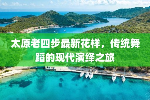 太原老四步最新花樣，傳統(tǒng)舞蹈的現(xiàn)代演繹之旅