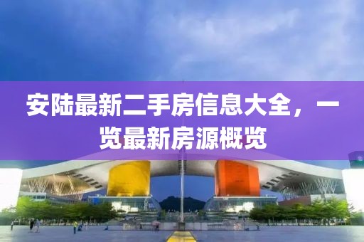 安陸最新二手房信息大全，一覽最新房源概覽