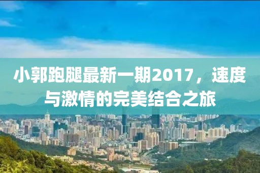 小郭跑腿最新一期2017，速度與激情的完美結(jié)合之旅
