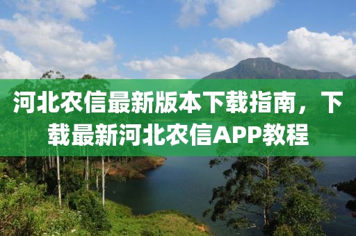 河北農(nóng)信最新版本下載指南，下載最新河北農(nóng)信APP教程