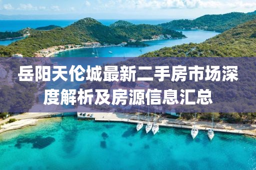 岳陽天倫城最新二手房市場深度解析及房源信息匯總