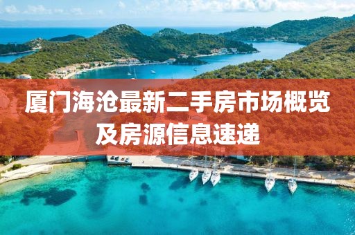 廈門海滄最新二手房市場(chǎng)概覽及房源信息速遞