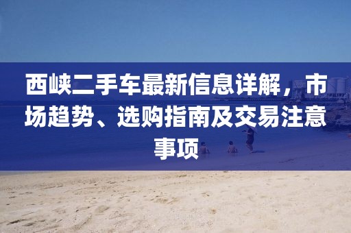 西峽二手車最新信息詳解，市場趨勢、選購指南及交易注意事項