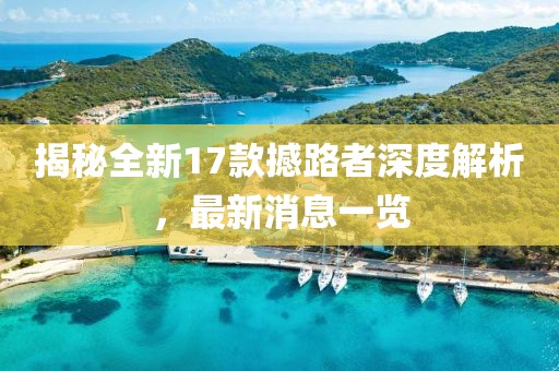 揭秘全新17款撼路者深度解析，最新消息一覽