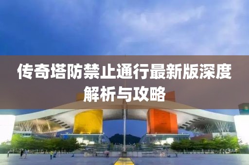 傳奇塔防禁止通行最新版深度解析與攻略