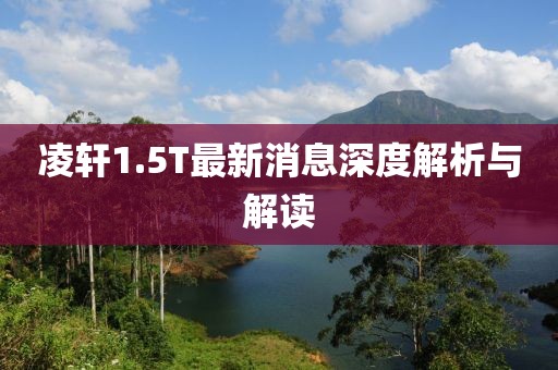 凌軒1.5T最新消息深度解析與解讀