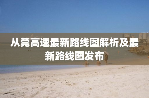 從莞高速最新路線圖解析及最新路線圖發(fā)布