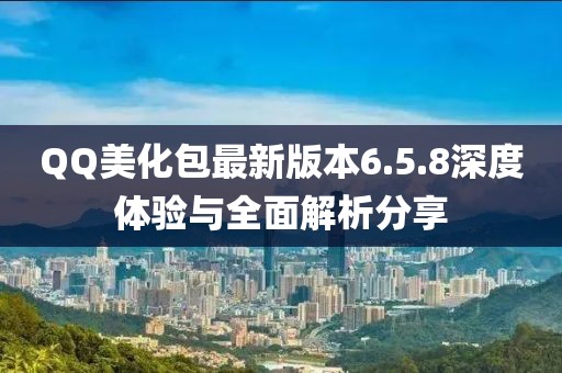 QQ美化包最新版本6.5.8深度體驗(yàn)與全面解析分享