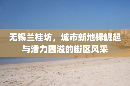 無錫蘭桂坊，城市新地標崛起與活力四溢的街區(qū)風采