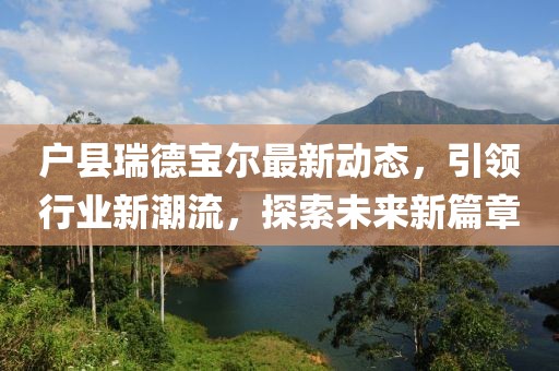 戶縣瑞德寶爾最新動(dòng)態(tài)，引領(lǐng)行業(yè)新潮流，探索未來(lái)新篇章